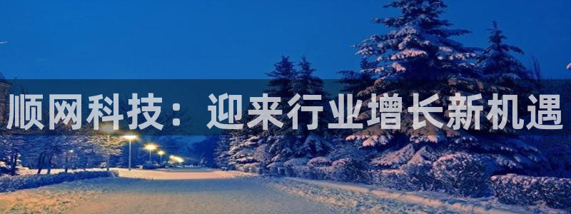 顺网科技：迎来行业增长新机遇