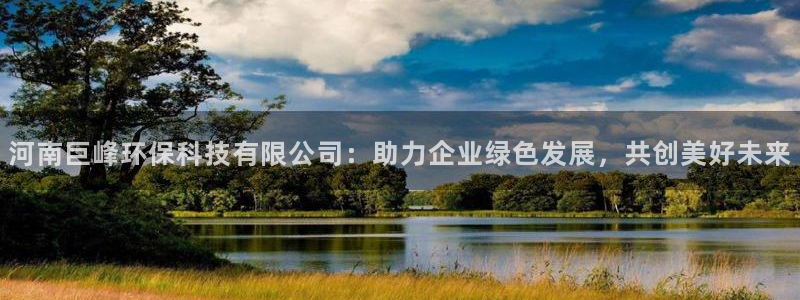 河南巨峰环保科技有限公司：助力企业绿色发展，共创美好未来
