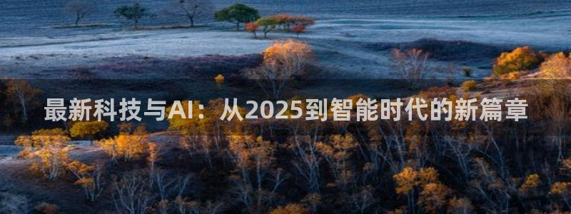最新科技与AI：从2025到智能时代的新篇章