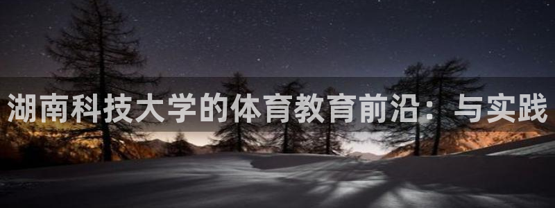 湖南科技大学的体育教育前沿：与实践
