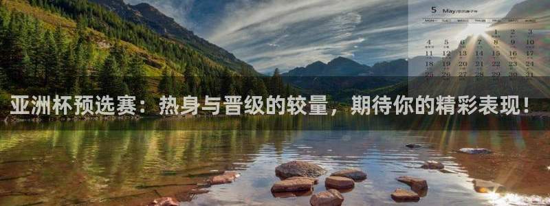 亚洲杯预选赛：热身与晋级的较量，期待你的精彩表现！