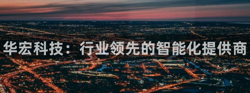 华宏科技：行业领先的智能化提供商